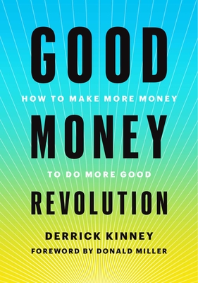 Good Money Revolution: How to Make More Money to Do More Good - Kinney, Derrick, and Miller, Donald (Foreword by)