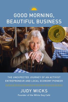 Good Morning, Beautiful Business: The Unexpected Journey of an Activist Entrepreneur and Local Economy Pioneer - Wicks, Judy