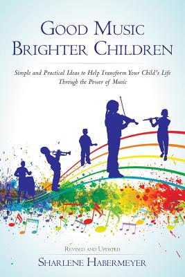 Good Music Brighter Children: Simple and Practical Ideas to Help Transform Your Child's Life Through the Power of Music - Habermeyer, Sharlene