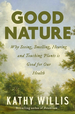 Good Nature: Why Seeing, Smelling, Hearing, and Touching Plants Is Good for Our Health - Willis, Kathy