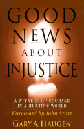 Good News about Injustice: A Witness of Courage in a Hurting World - Haugen, Gary