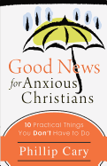 Good News for Anxious Christians: 10 Practical Things You Don't Have to Do