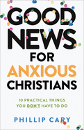Good News for Anxious Christians, Expanded Ed.: 10 Practical Things You Don't Have to Do