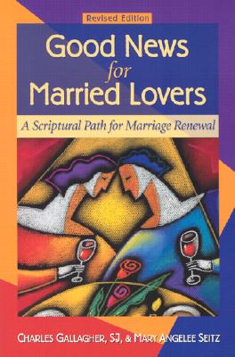 Good News for Married Lovers: A Scriptural Path to Marriage Renewal - Gallagher, Charles, S.J., and Seitz, Mary