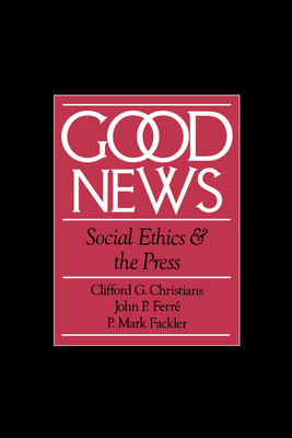 Good News: Social Ethics and the Press - Christians, Clifford G, and Ferr, John P, and Fackler, P Mark