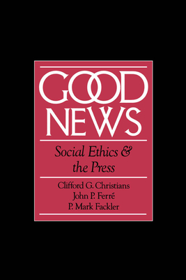 Good News: Social Ethics and the Press - Christians, Clifford, and Ferre, John P, and Fackler, P Mark