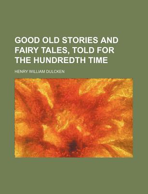 Good Old Stories and Fairy Tales, Told for the Hundredth Time - Dulcken, Henry William