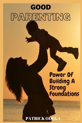 Good Parenting: Power of Building A Strong Foundations - Odega, Patrick