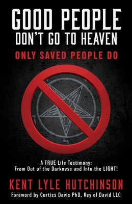 Good People Don't Go To Heaven: Only Saved People Do - Hutchinson, Kent Lyle, and Davis Key of David LLC, Curtiss, PhD (Foreword by)