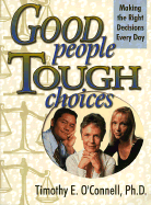 Good People, Tough Choices: Making the Right Decisions Every Day - O'Connell, Timothy E