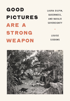 Good Pictures Are a Strong Weapon: Laura Gilpin, Queerness, and Navajo Sovereignty - Siddons, Louise