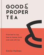 Good & Proper Tea: From leaf to cup, how to choose, brew and cook with tea