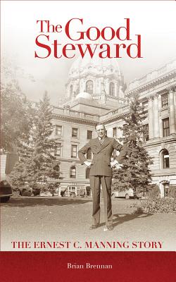 Good Steward: The Ernest C. Manning Story - Brennan, Brian