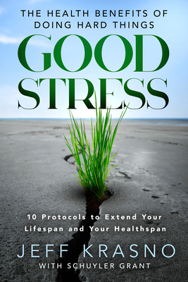 Good Stress: The Health Benefits of Doing Hard Things - Krasno, Jeff, and Grant, Schuyler
