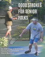 Good Strokes For Senior Folks: An Anthology of Articles by Tennis Pro and Coach David Staniford