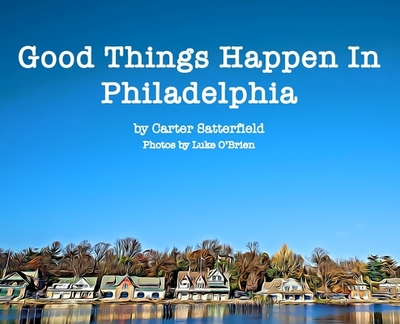 Good Things Happen In Philadelphia - Satterfield, Carter, and O'Brien, Luke (Photographer)