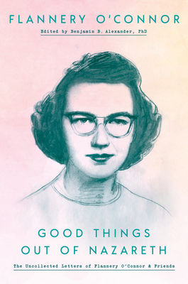Good Things Out of Nazareth: The Uncollected Letters of Flannery O'Connor and Friends - O'Connor, Flannery