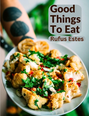 Good Things To Eat: A Collection Of Practical Recipes For Preparing Meats, Game, Fowl, Fish, Puddings, Pastries, and More - Rufus Estes
