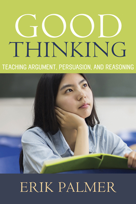 Good Thinking: Teaching Argument, Persuasion, and Reasoning - Palmer, Erik