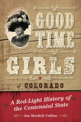 Good Time Girls of Colorado: A Red-Light History of the Centennial State - Collins, Jan Mackell