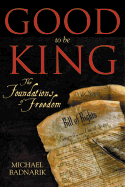 Good to Be King: The Foundation of Our Constitutional Freedom - Badnarik, Michael