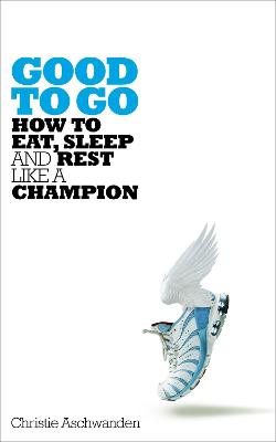 Good to Go: How to Eat, Sleep and Rest Like a Champion - Aschwanden, Christie