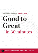 Good to Great in 30 Minutes - The Expert Guide to Jim Collins's Critically Acclaimed Book (the 30 Minute Expert Series)