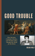 Good Trouble: How Deviants, Criminals, Heretics, and Outsiders Have Changed the World for the Better