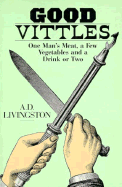 Good Vittles: One Man's Meat, a Few Vegetables, and a Drink or Two - Livingston, A D