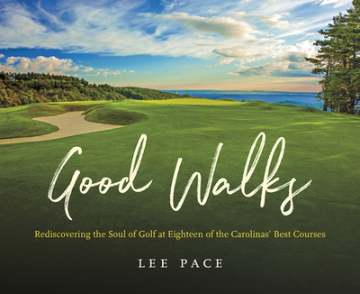 Good Walks: Rediscovering the Soul of Golf at Eighteen of the Carolinas' Best Courses - Pace, Lee