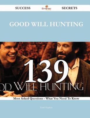 Good Will Hunting 139 Success Secrets - 139 Most Asked Questions on Good Will Hunting - What You Need to Know - Hopkins, Todd