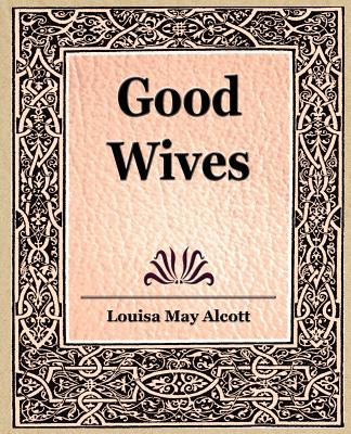 Good Wives - Alcott, Louisa May, and Louisa May Alcott, May Alcott