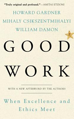 Good Work: When Excellence and Ethics Meet - Gardner, Howard E, and Csikszentmihalyi, Mihaly, Dr., PhD, and Damon, William