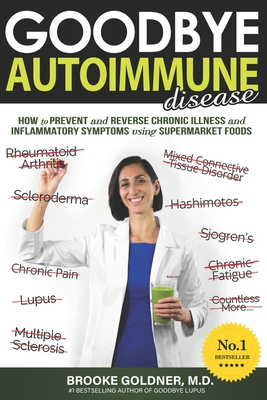 Goodbye Autoimmune Disease: How to Prevent and Reverse Chronic Illness and Inflammatory Symptoms Using Supermarket Foods - Goldner, Brooke