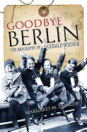 Goodbye Berlin: The Biography of Gerald Wiener