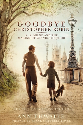 Goodbye Christopher Robin: A. A. Milne and the Making of Winnie-the-Pooh - Thwaite, Ann, and Cottrell Boyce, Frank (Preface by)
