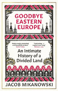 Goodbye Eastern Europe: An Intimate History of a Divided Land