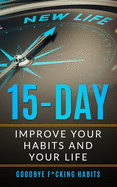 Goodbye F*cking Habits: Change your mindset. A 15-day self-help path to improve your habits and your life, and to achieve what you want