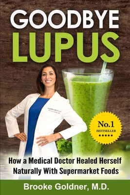 Goodbye Lupus: How a Medical Doctor Healed Herself Naturally With Supermarket Foods - Goldner, Brooke