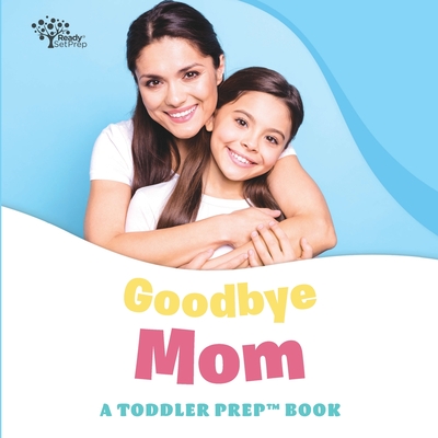 Goodbye Mom: A Toddler Prep Book - Readysetprep, and Pittman, Amy Kathleen