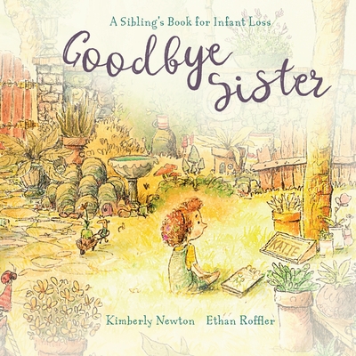 Goodbye Sister: A sibling's book for infant loss - Newton, Kimberly Maurice