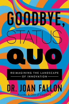 Goodbye, Status Quo: Reimagining the Landscape of Innovation - Fallon, Joan, Dr.