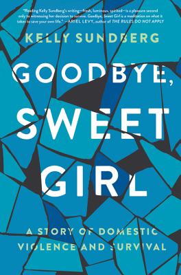 Goodbye, Sweet Girl: A Story of Domestic Violence and Survival - Sundberg, Kelly