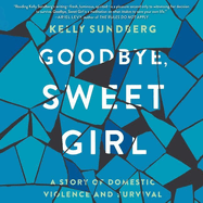Goodbye, Sweet Girl Lib/E: A Story of Domestic Violence and Survival