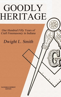 Goodly Heritage: One Hundred Fifty Years of Craft Freemasonry in Indiana - Smith, Dwight L