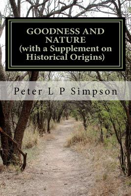 Goodness and Nature (with a Supplement on Historical Origins): A Defence of Ethical Naturalism and a Critique of its Opponents - Simpson, Peter L P