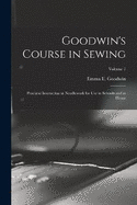 Goodwin's Course in Sewing: Practical Instruction in Needlework for Use in Schools and at Home; Volume 1