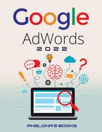 Google Adwords 2022: A Beginner's Guide to BOOST YOUR BUSINESS Use Google Analytics, SEO Optimization, YouTube and Ads.