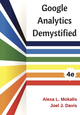 Google Analytics Demystified (4th Edition) - Davis, Joel J, and Mokalis, Alexa L