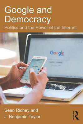 Google and Democracy: Politics and the Power of the Internet - Richey, Sean, and Taylor, J. Benjamin